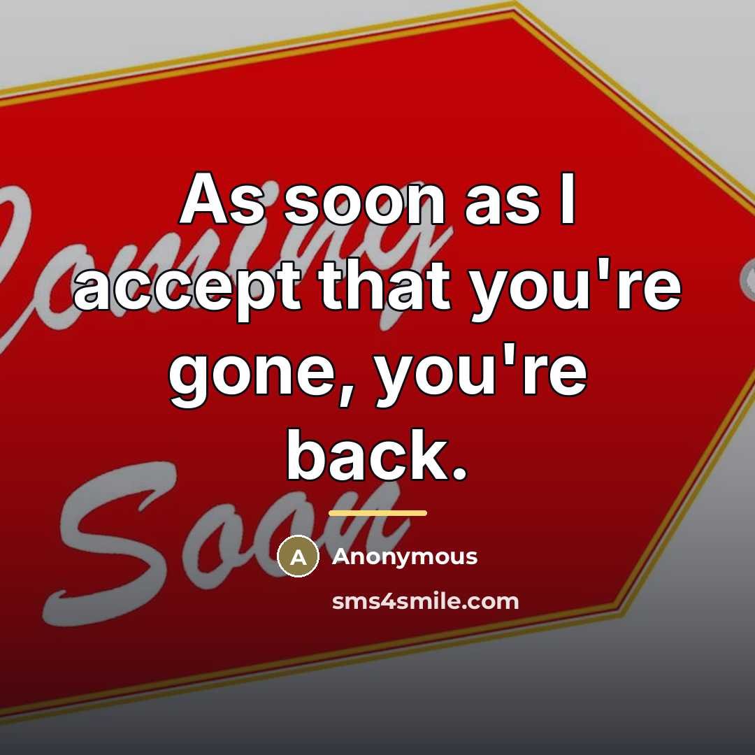 “As soon as I accept that you're gone, you're back.…” quote by Anonymous