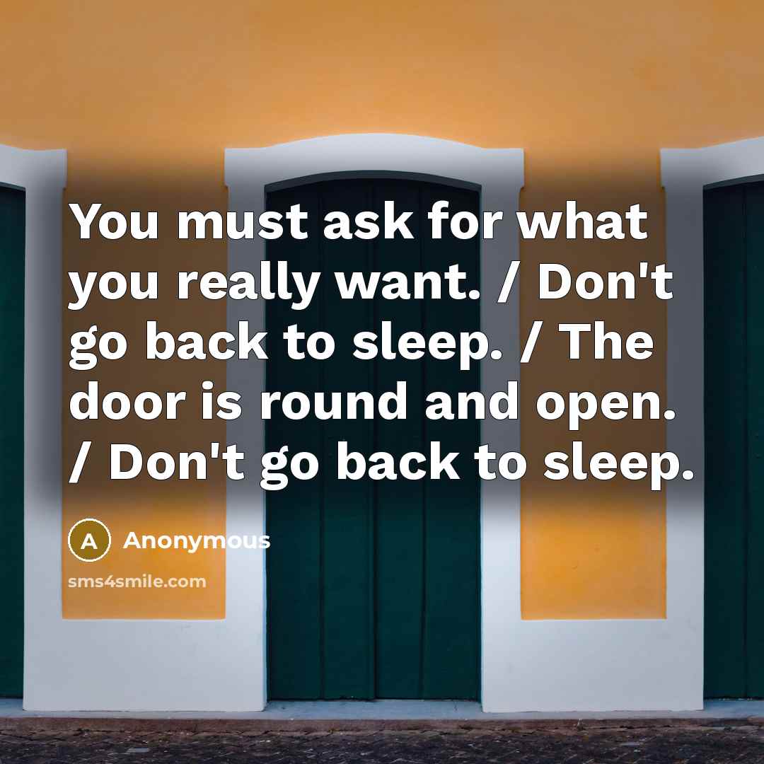 “You must ask for what you really want. / Don't go back to sleep. / The door is round and open. / Don't go back to sleep.” quote by Anonymous