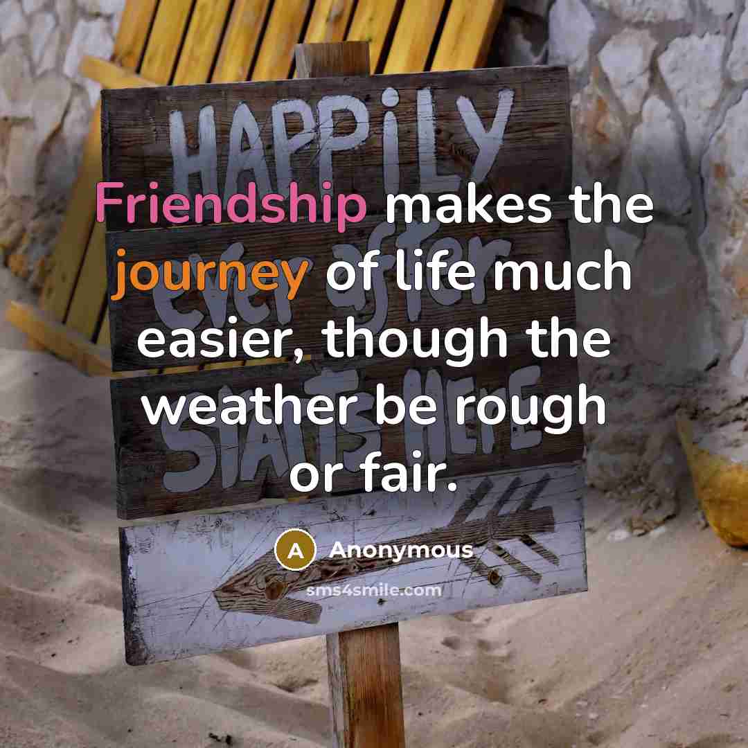 “Friendship makes the journey of life much easier, though the weather be rough or fair.” quote by Anonymous