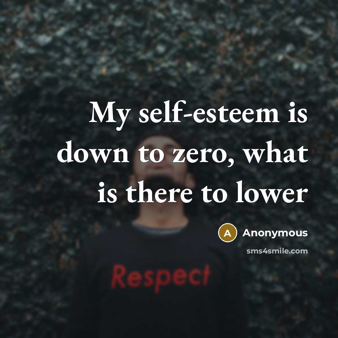 “My self-esteem is down to zero, what is there to lower” quote by Anonymous