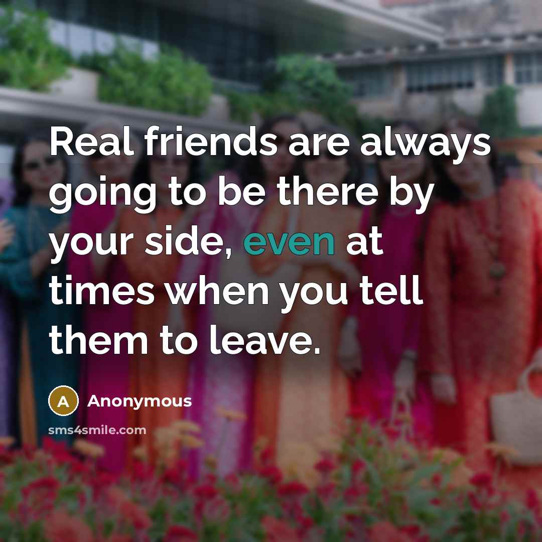 “Real friends are always going to be there by your…” quote by Anonymous