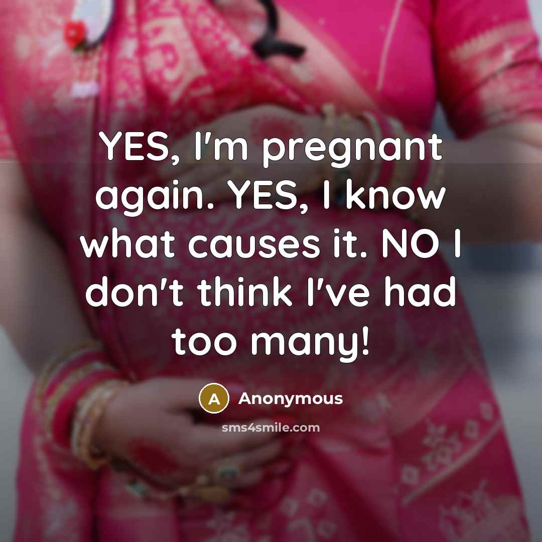 “YES, I'm pregnant again. YES, I know what causes it.…” quote by Anonymous