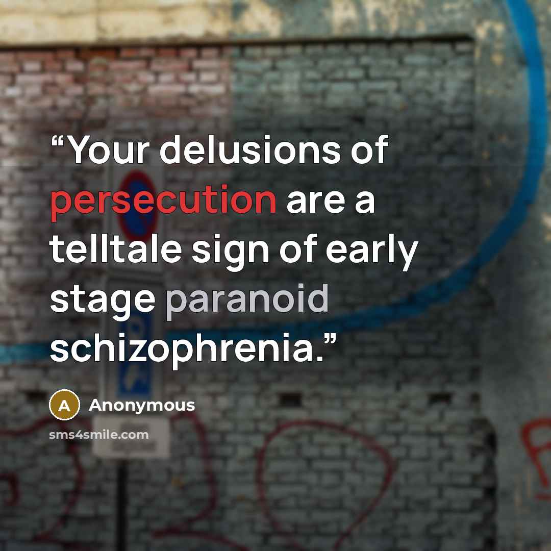 “Your delusions of persecution are a telltale sign of early stage paranoid schizophrenia.” quote by Anonymous