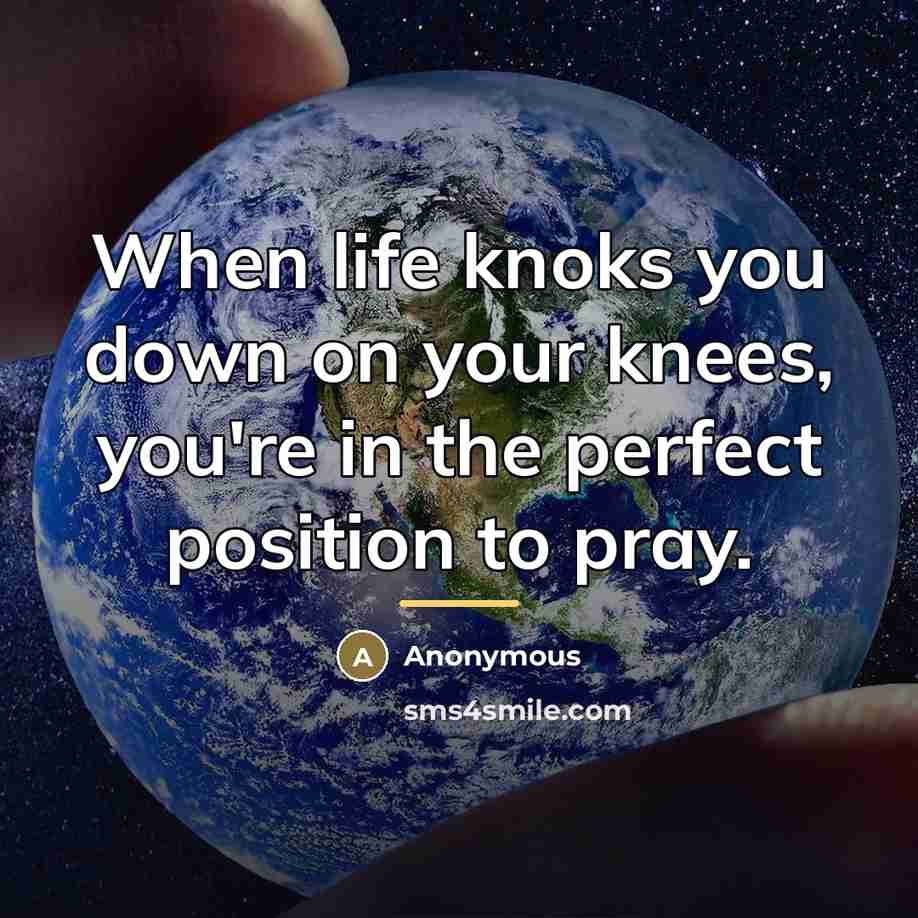“When life knoks you down on your knees, you're in…” quote by Anonymous