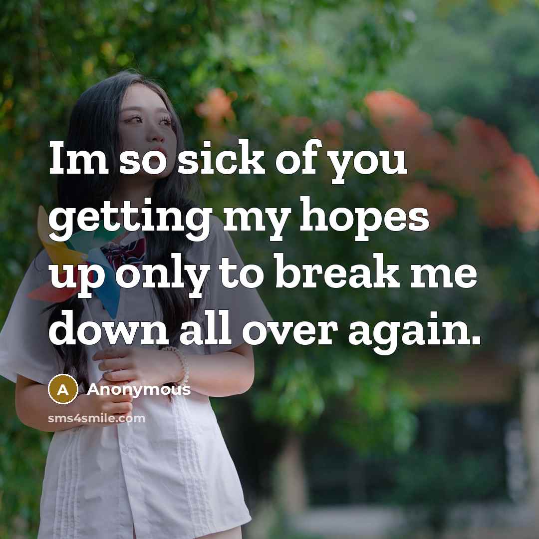 “Im so sick of you getting my hopes up only to break me down all over again.” quote by Anonymous