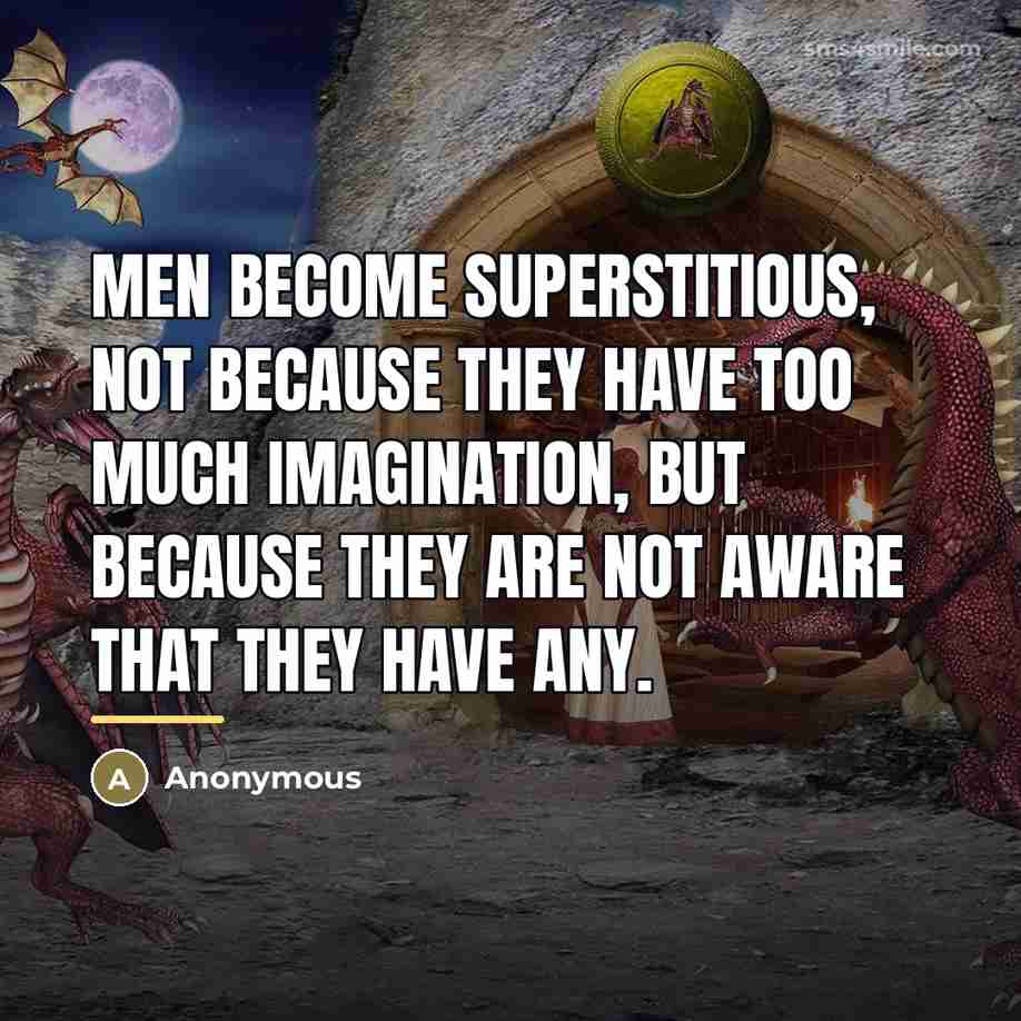 “Men become superstitious, not because they have too much imagination,…” quote by Anonymous