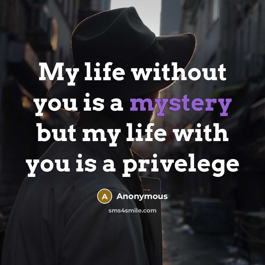 “My life without you is a mystery but my life with you is a privelege” quote by Anonymous
