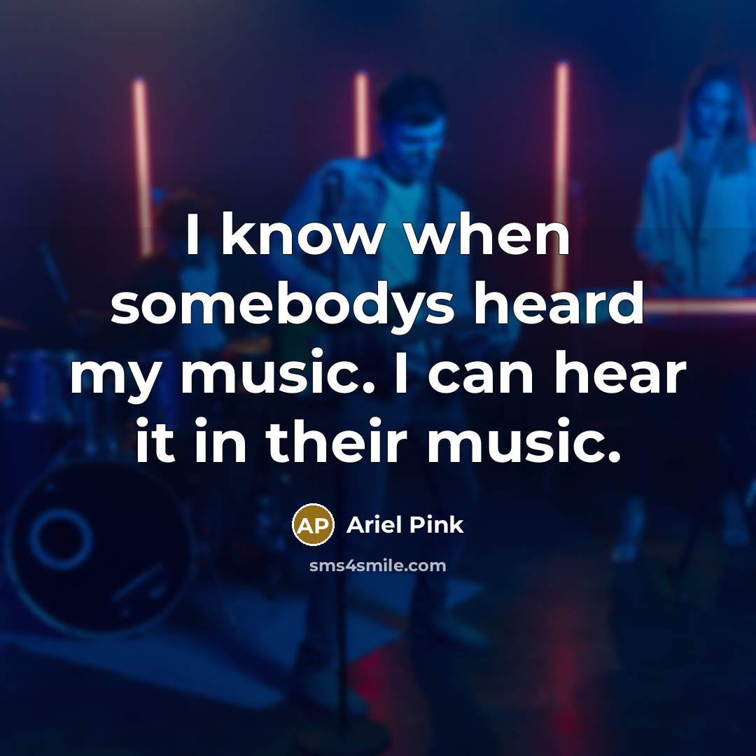 “I know when somebodys heard my music. I can hear…” quote by Ariel Pink