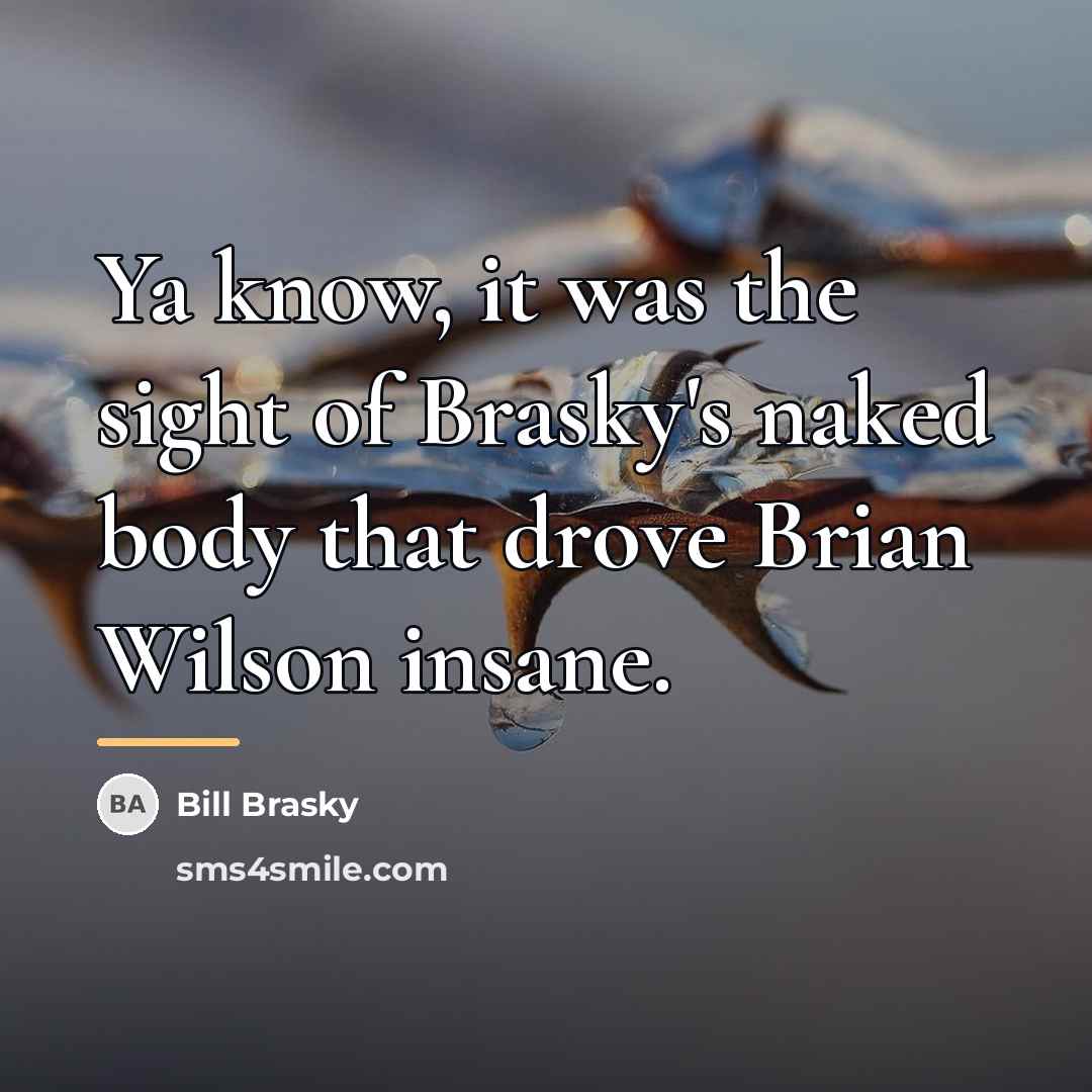 “Ya know, it was the sight of Brasky's naked body…” quote by Bill Brasky