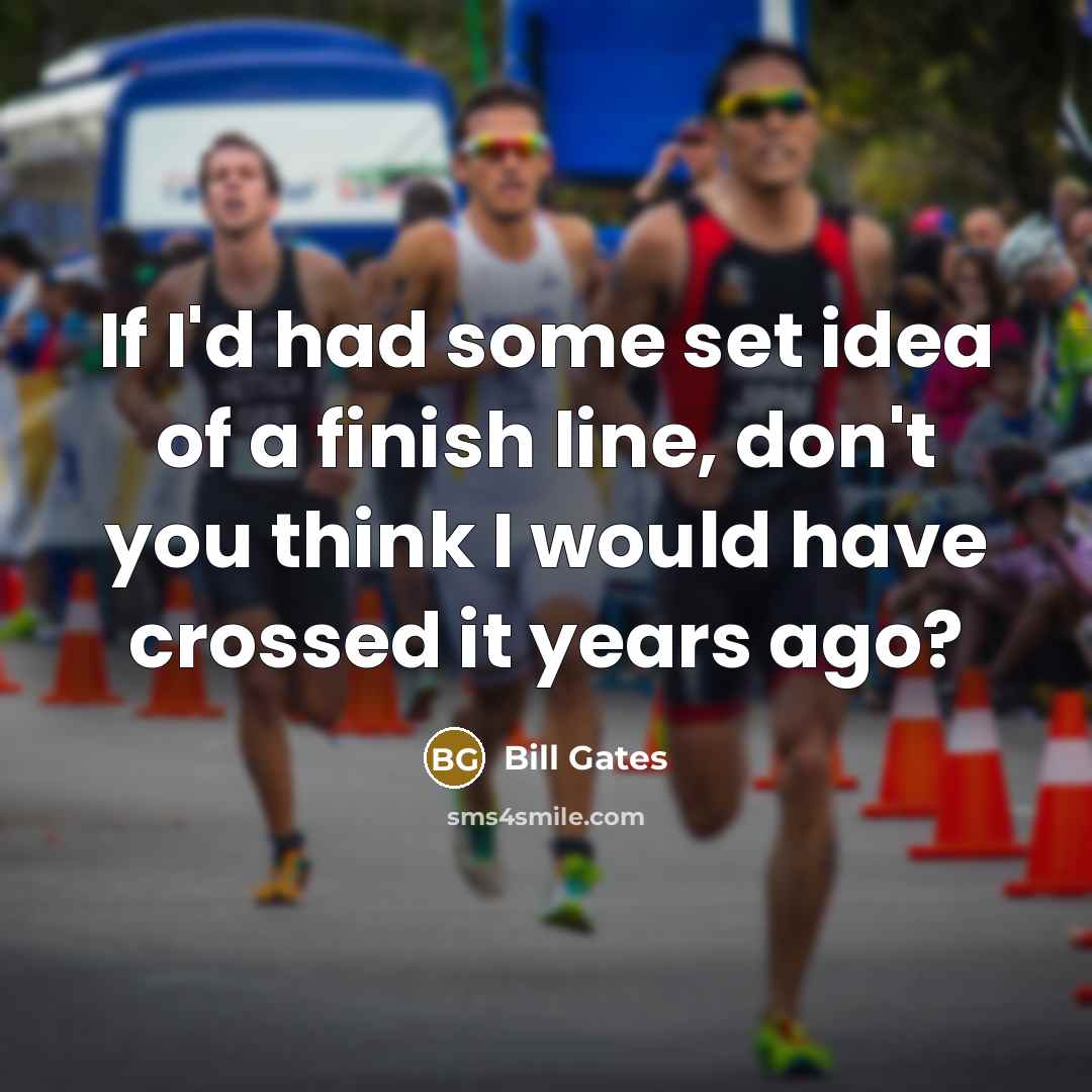 “If I'd had some set idea of a finish line,…” quote by Bill Gates