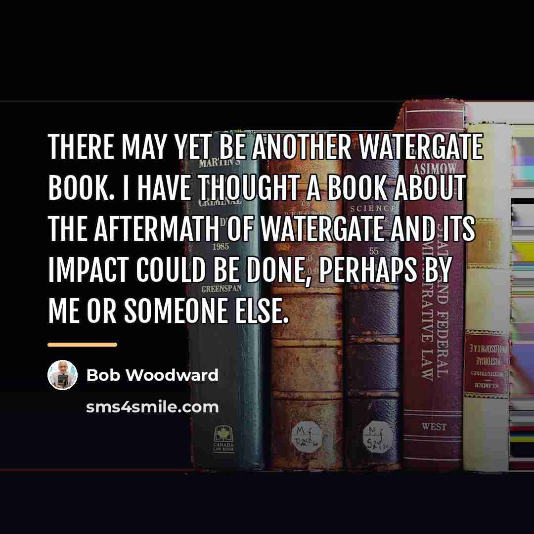 “There may yet be another Watergate book. I have thought…” quote by Bob Woodward