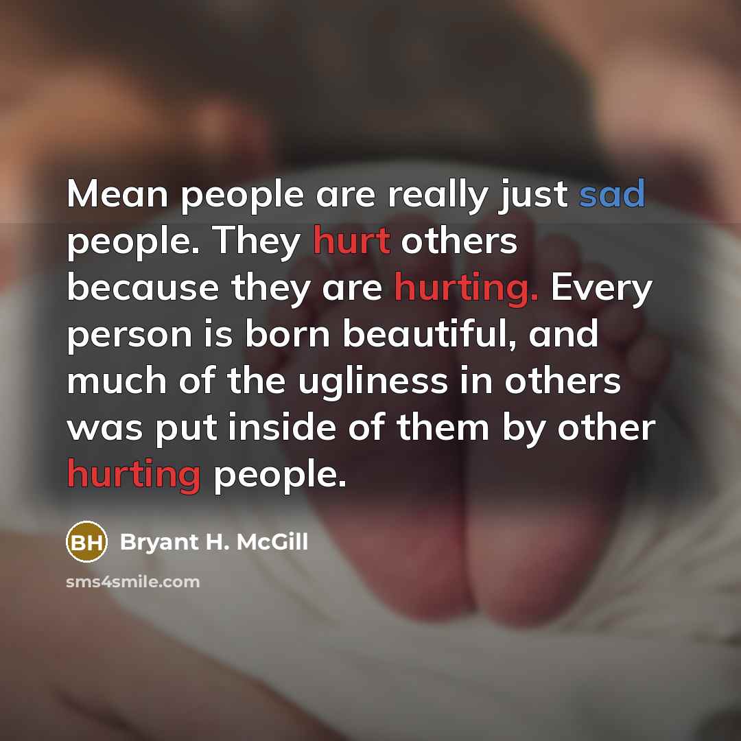 “Mean people are really just sad people. They hurt others…” quote by Bryant H. McGill