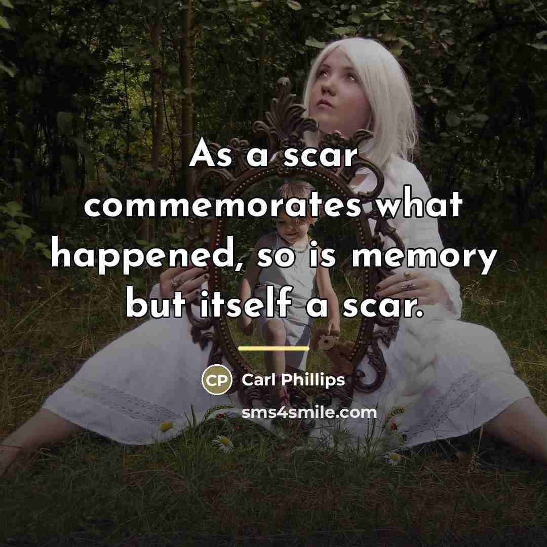 “As a scar commemorates what happened, so is memory but…” quote by Carl Phillips