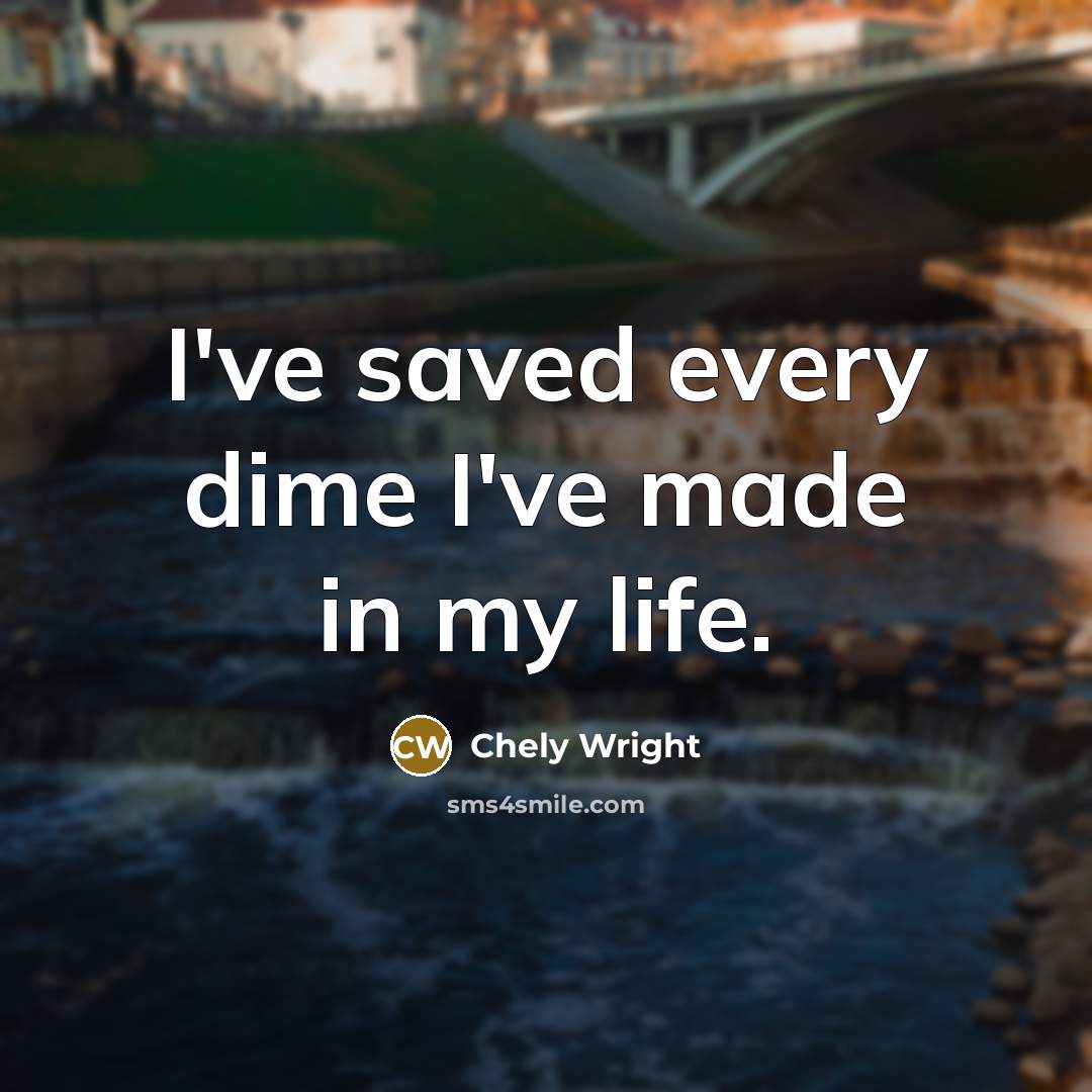 “I've saved every dime I've made in my life.…” quote by Chely Wright