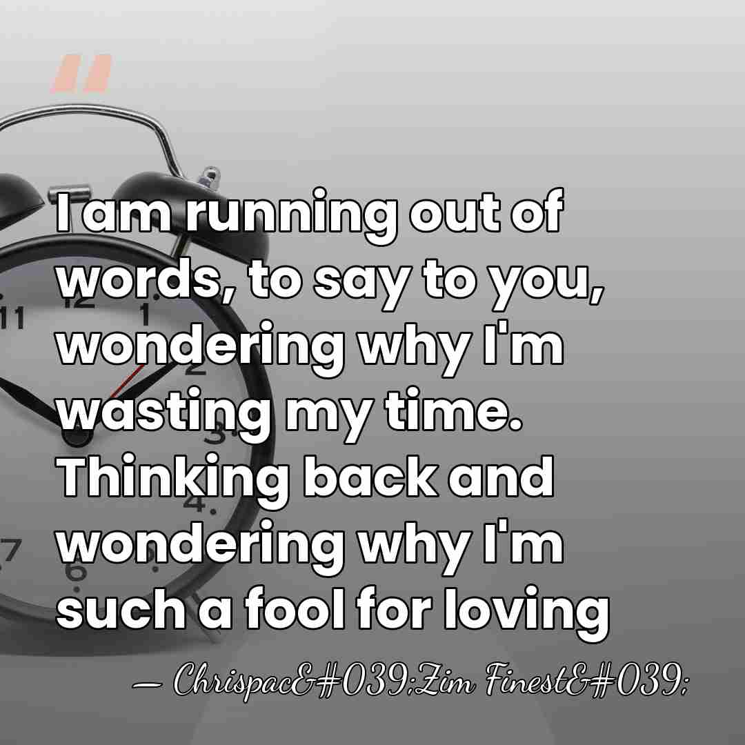 I am running out of words, to say to you, wondering why&hellip; - Chrispac'Zim Finest'