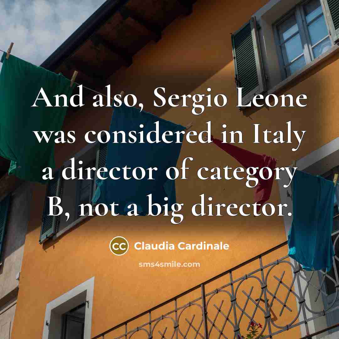“And also, Sergio Leone was considered in Italy a director of category B, not a big director.” quote by Claudia Cardinale