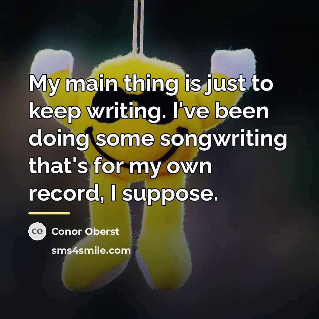 “My main thing is just to keep writing. I've been…” quote by Conor Oberst