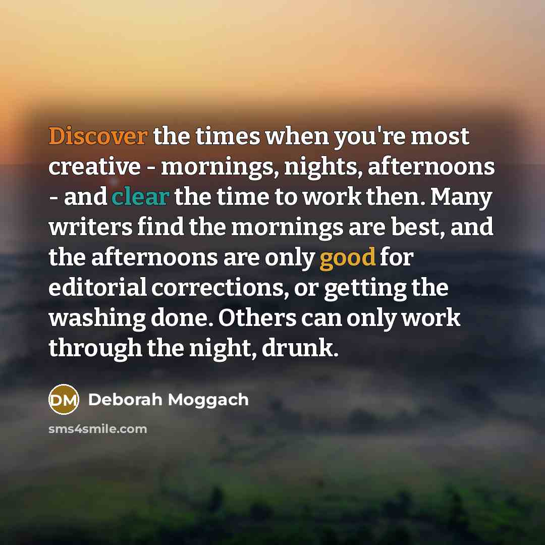 “Discover the times when you're most creative - mornings, nights,…” quote by Deborah Moggach