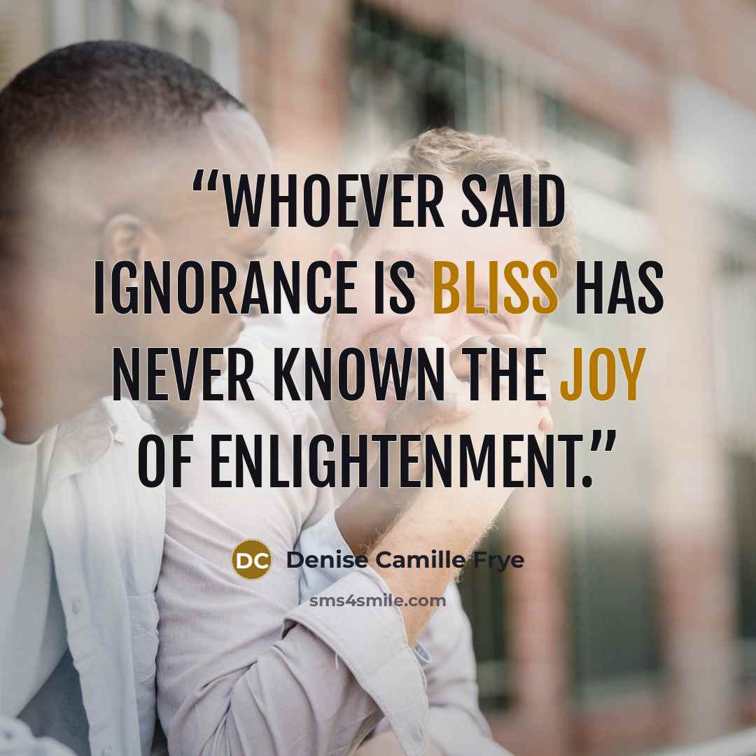 “Whoever said ignorance is bliss has never known the joy of enlightenment.” quote by Denise Camille Frye