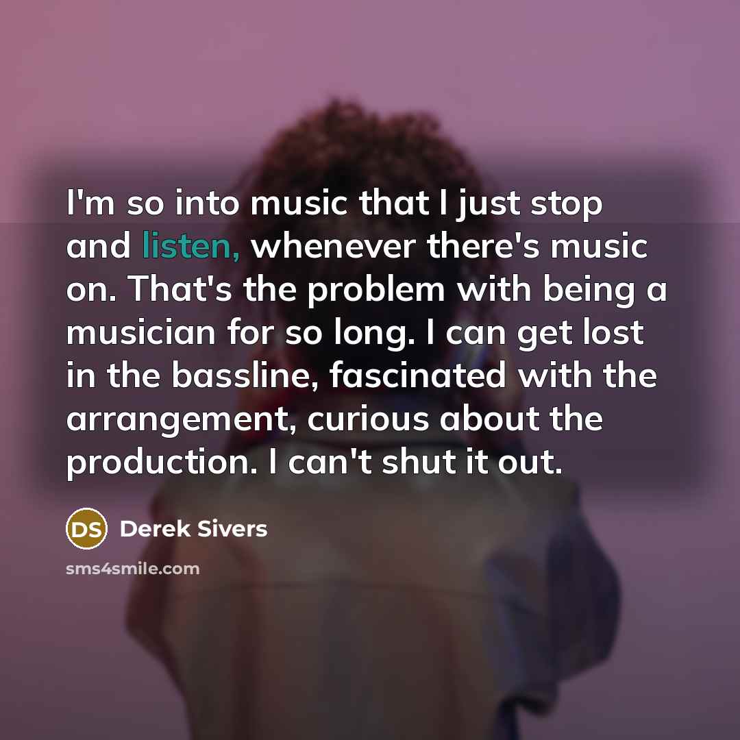 “I'm so into music that I just stop and listen,…” quote by Derek Sivers
