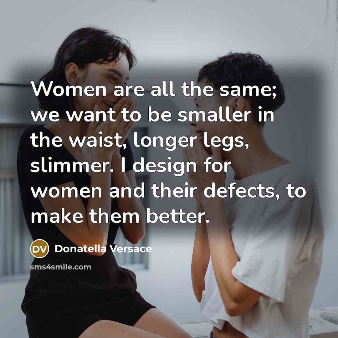 “Women are all the same; we want to be smaller…” quote by Donatella Versace