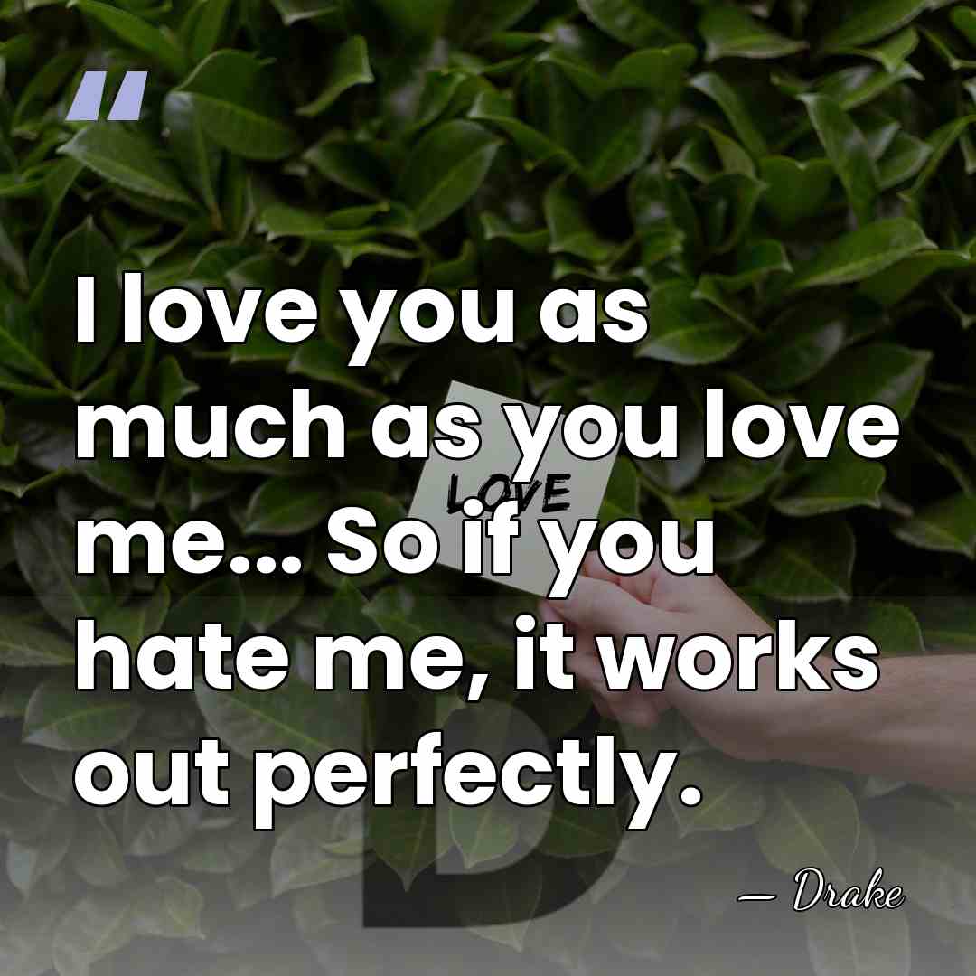 I love you as much as you love me... So if you&hellip; - Drake