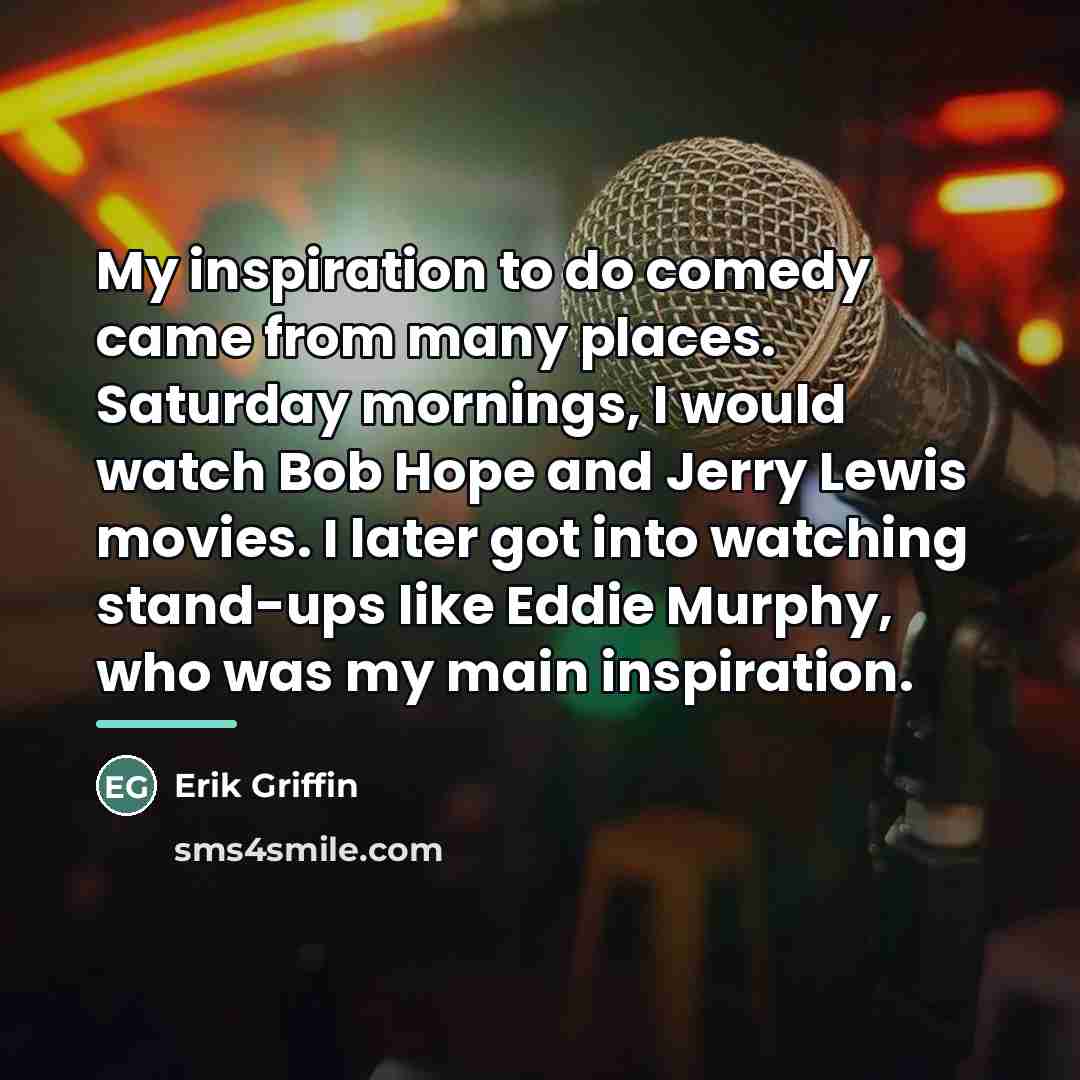 “My inspiration to do comedy came from many places. Saturday…” quote by Erik Griffin