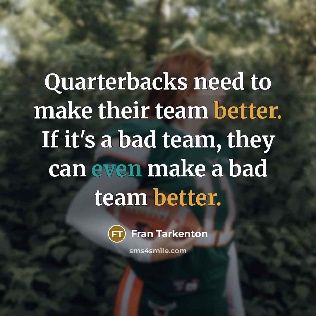 “Quarterbacks need to make their team better. If it's a bad team, they can even make a bad team better.” quote by Fran Tarkenton