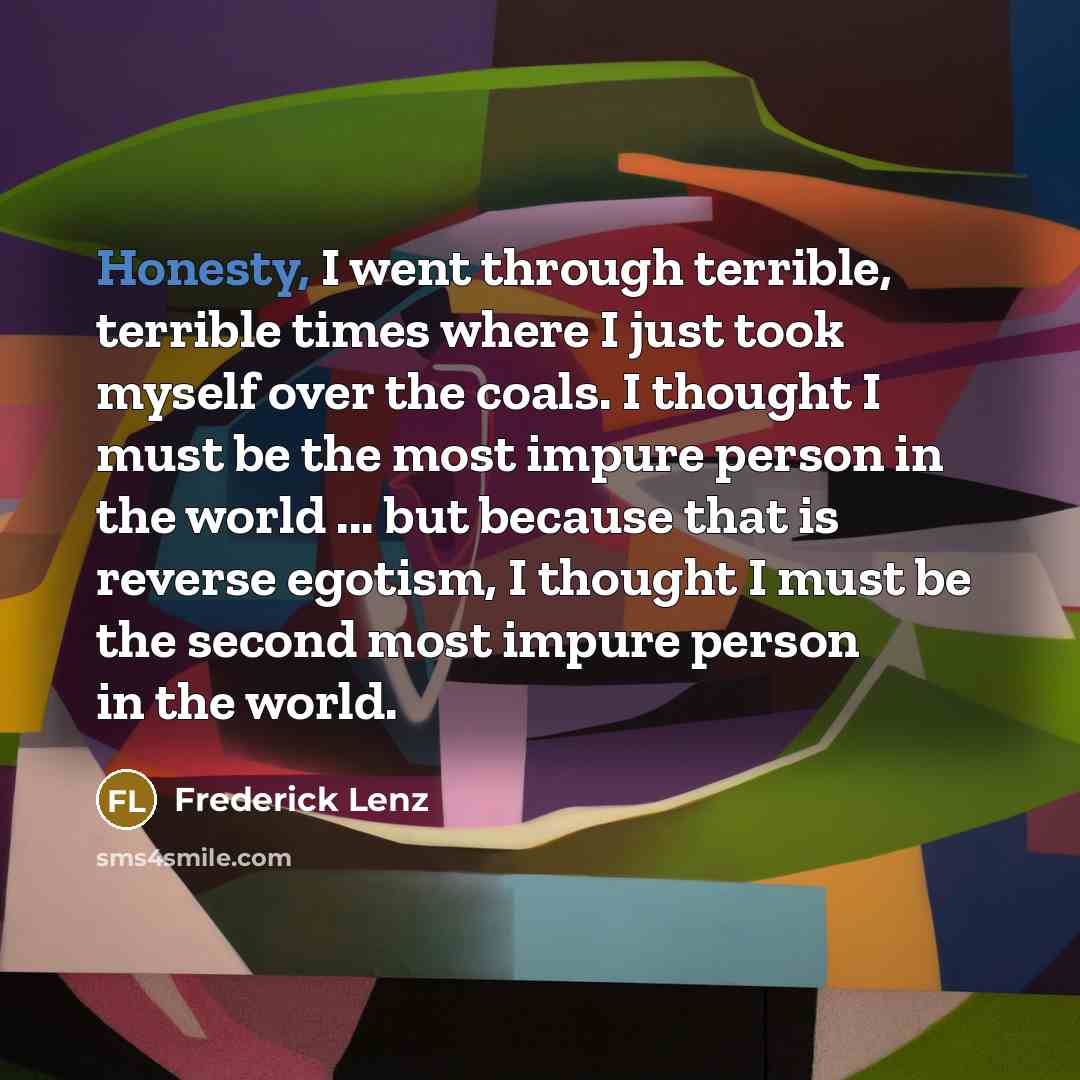 “Honesty, I went through terrible, terrible times where I just…” quote by Frederick Lenz