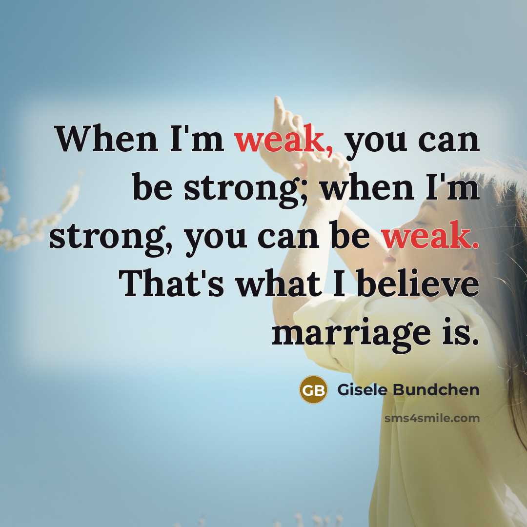 “When I'm weak, you can be strong; when I'm strong,…” quote by Gisele Bundchen