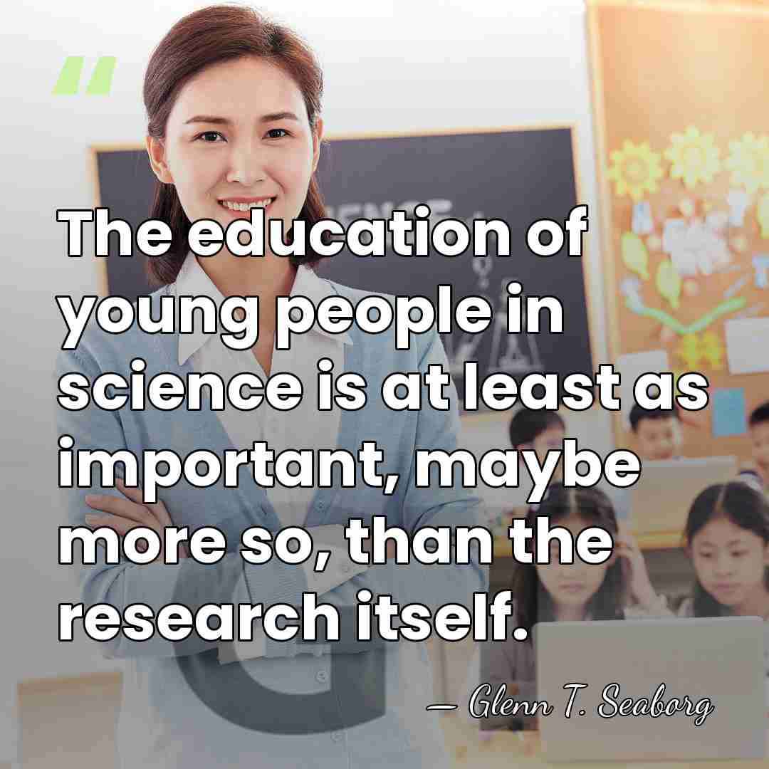 The education of young people in science is at least as important,&hellip; - Glenn T. Seaborg