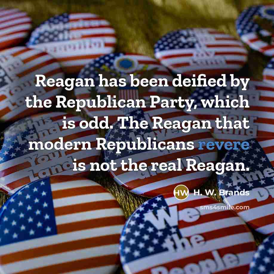 “Reagan has been deified by the Republican Party, which is…” quote by H. W. Brands
