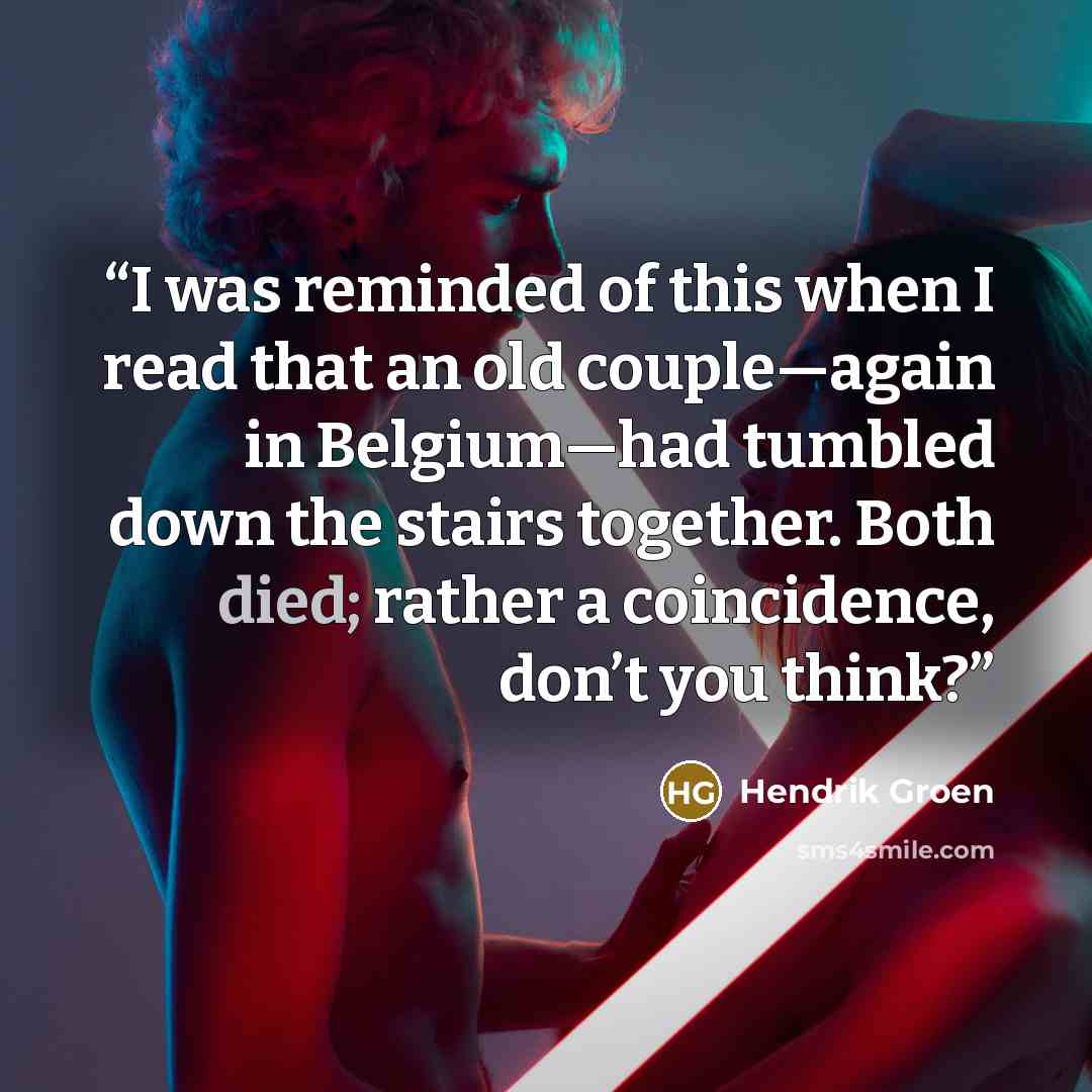 “I was reminded of this when I read that an old couple—again in Belgium—had tumbled down the stairs together. Both died; rather a coincidence, don’t you think?” quote by Hendrik Groen