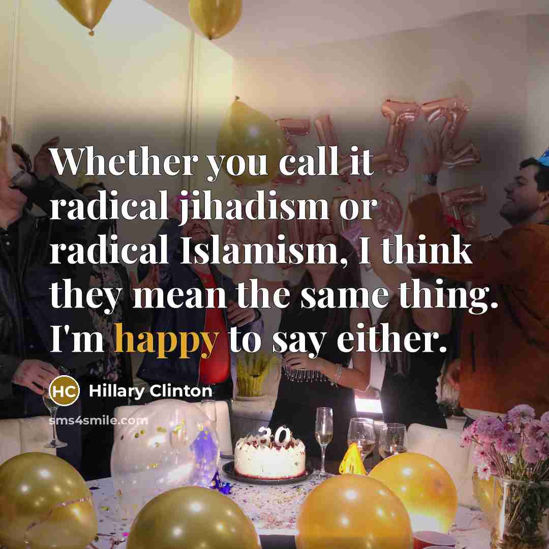 “Whether you call it radical jihadism or radical Islamism, I think they mean the same thing. I'm happy to say either.” quote by Hillary Clinton