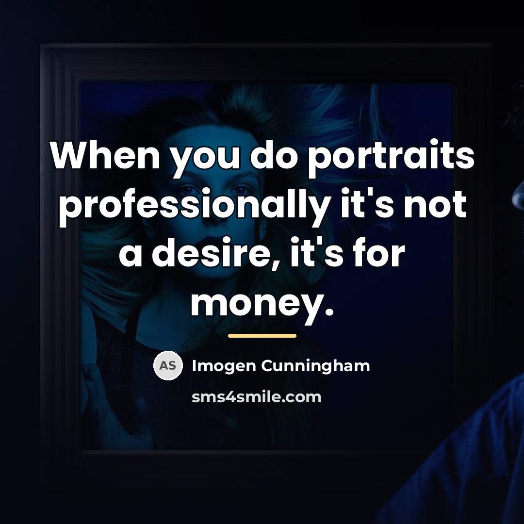 “When you do portraits professionally it's not a desire, it's…” quote by Imogen Cunningham