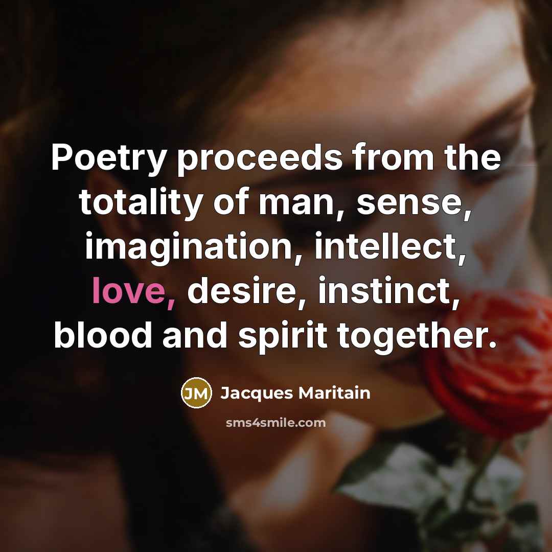 “Poetry proceeds from the totality of man, sense, imagination, intellect,…” quote by Jacques Maritain