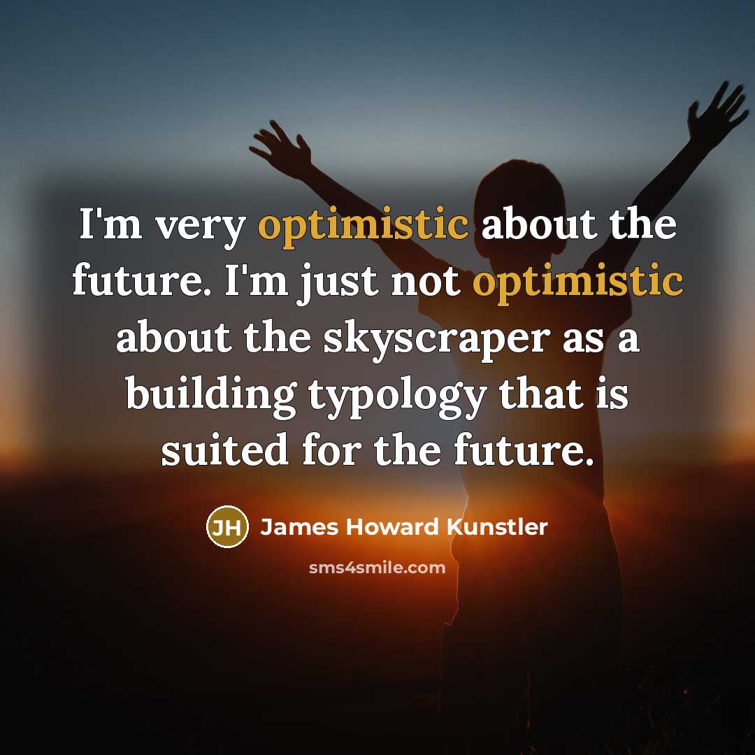 “I'm very optimistic about the future. I'm just not optimistic…” quote by James Howard Kunstler