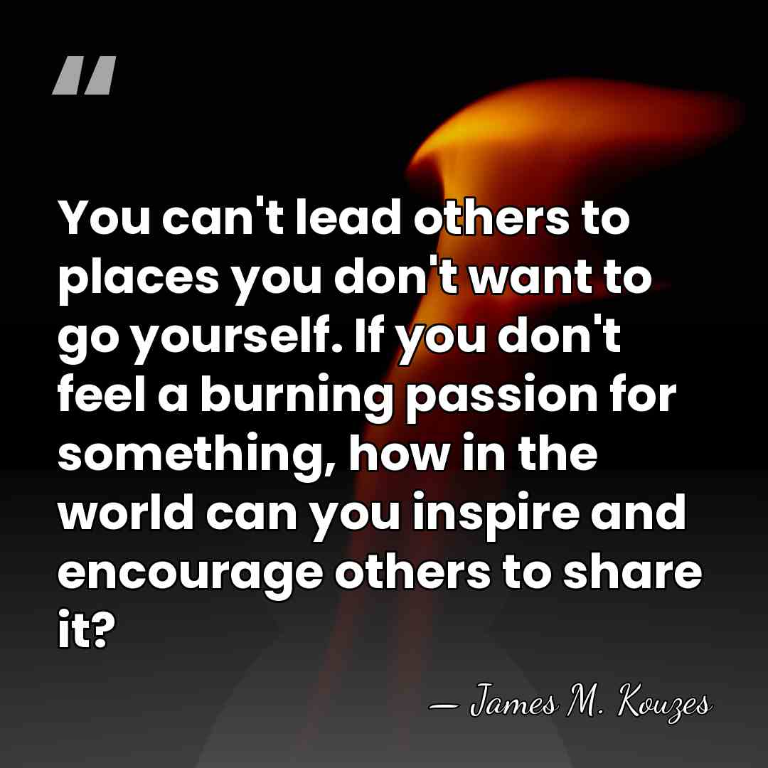 You can't lead others to places you don't want to go yourself.&hellip; - James M. Kouzes