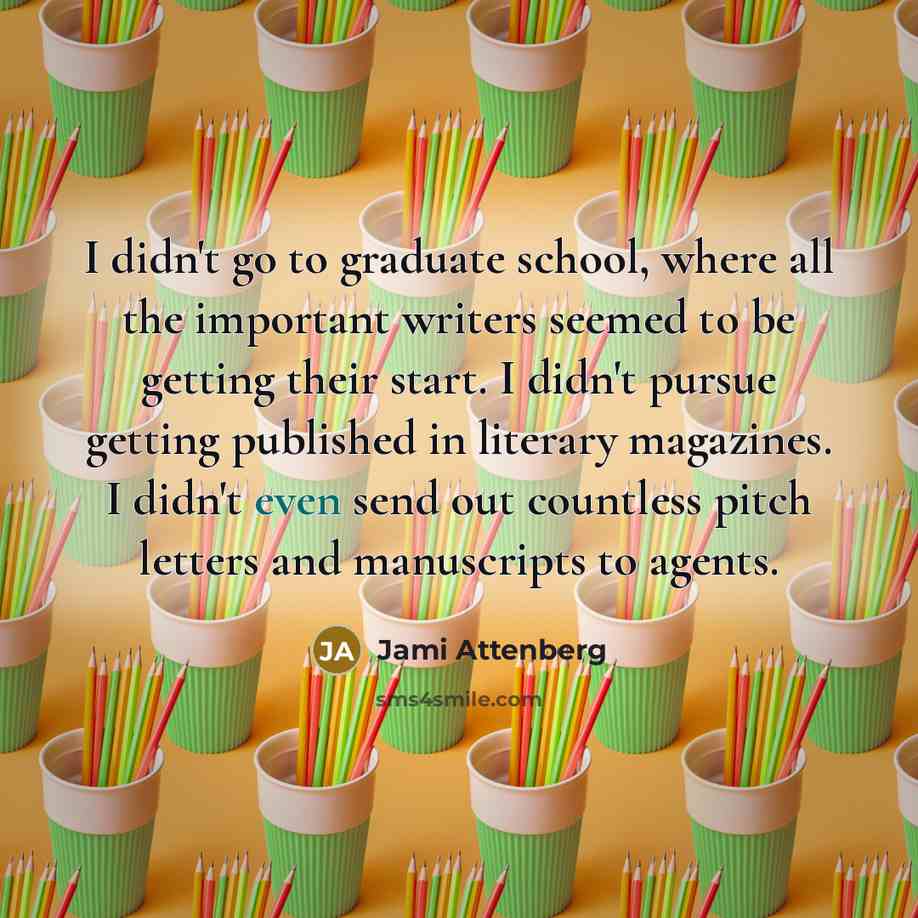 “I didn't go to graduate school, where all the important…” quote by Jami Attenberg