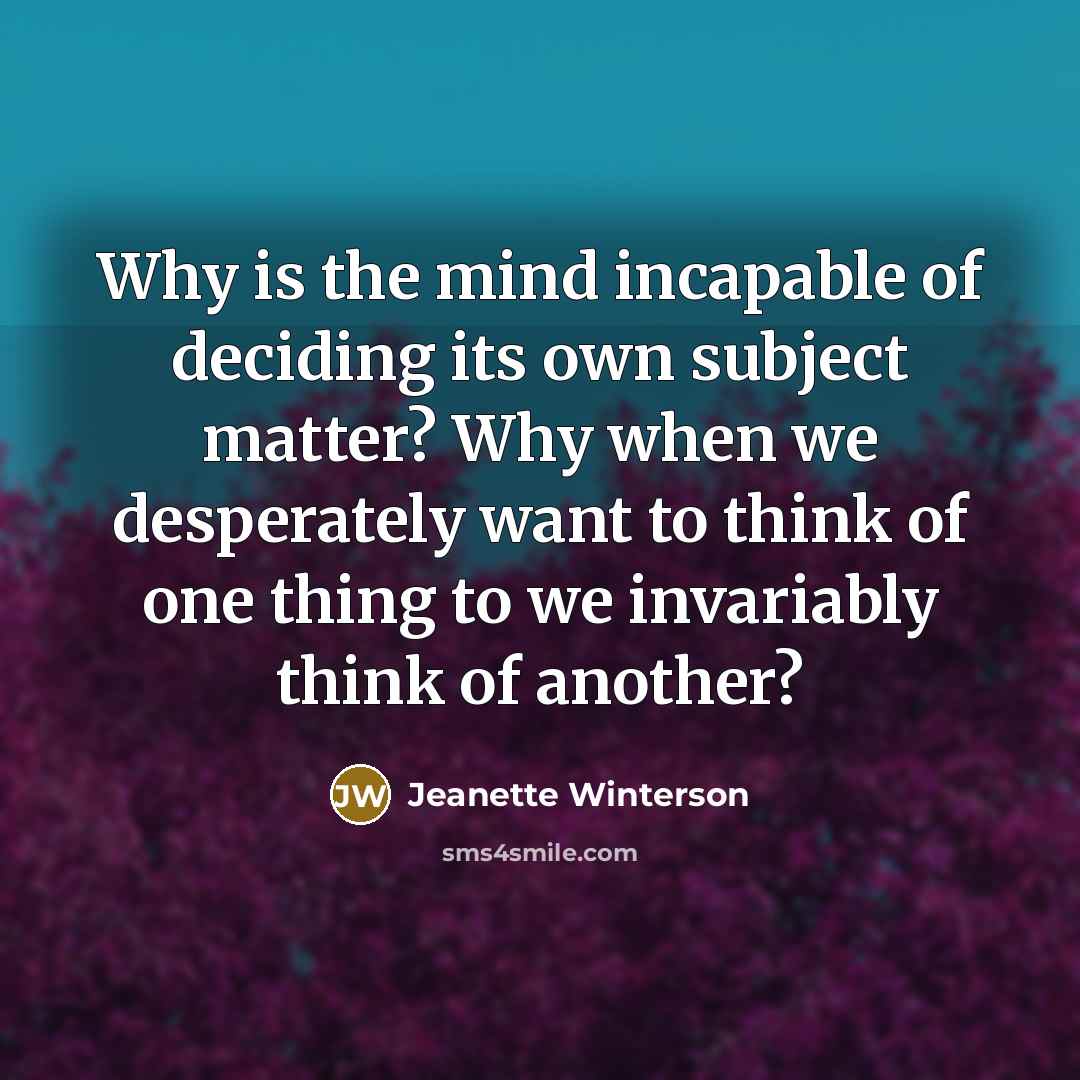 “Why is the mind incapable of deciding its own subject…” quote by Jeanette Winterson