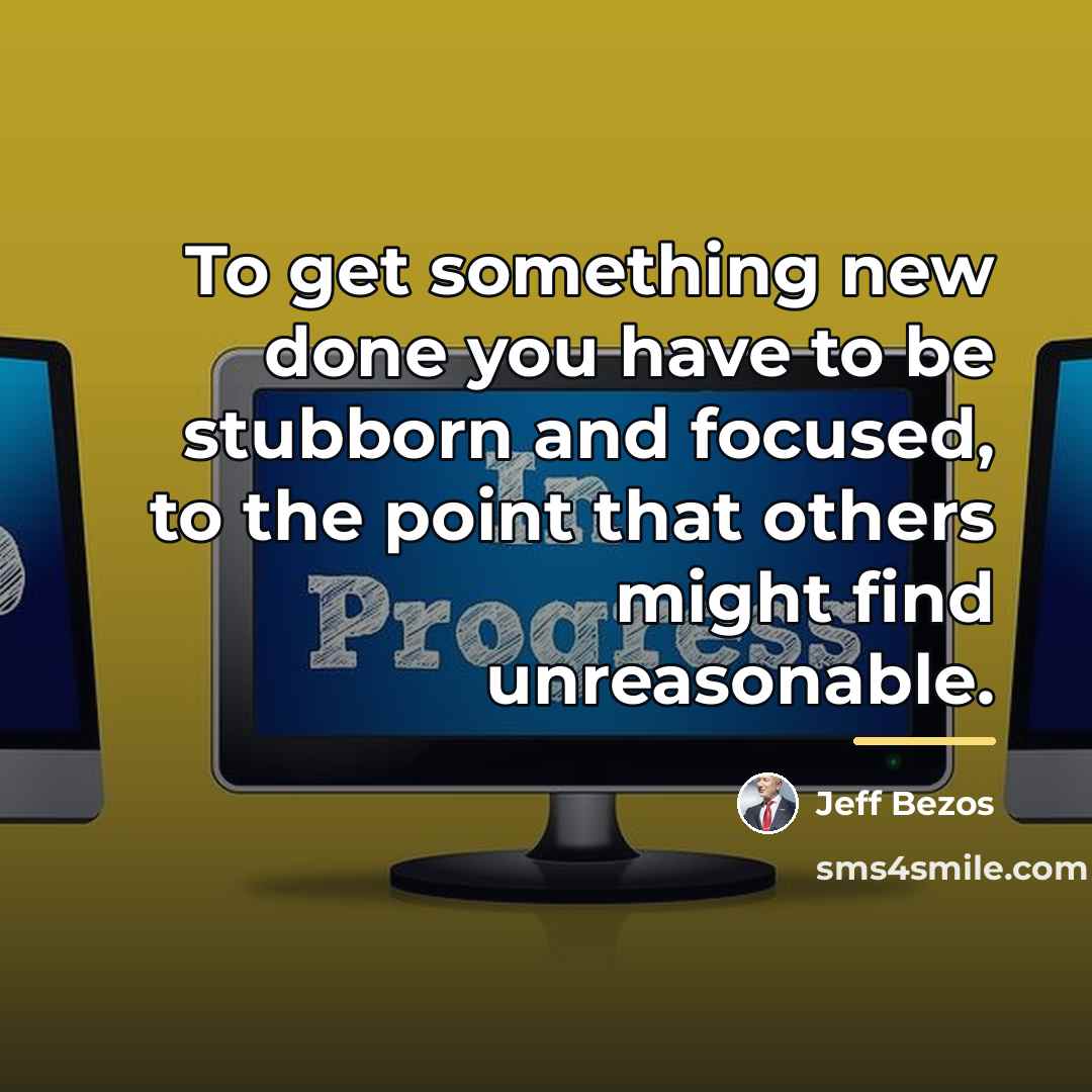 “To get something new done you have to be stubborn…” quote by Jeff Bezos