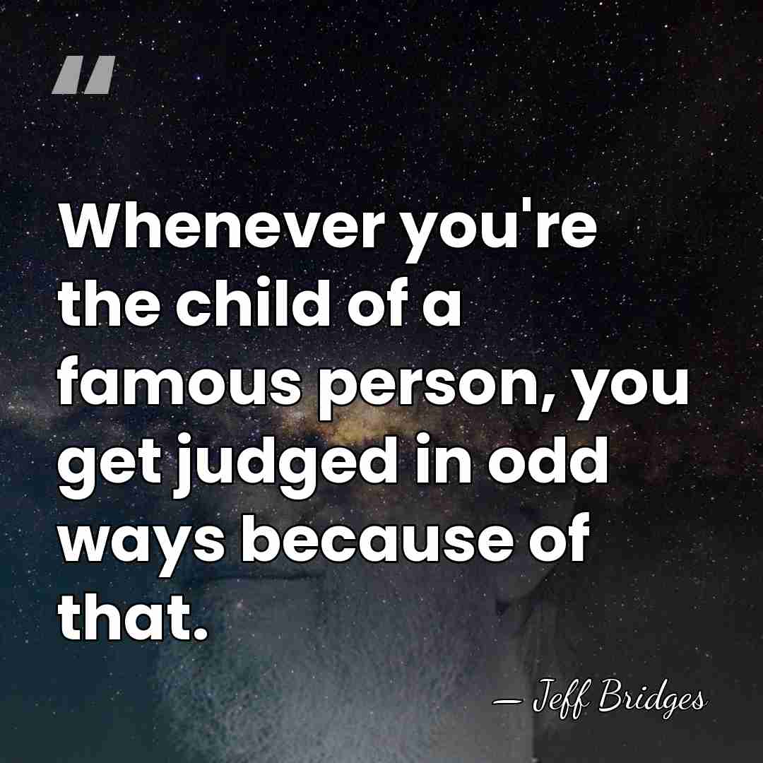 Whenever you're the child of a famous person, you get judged in&hellip; - Jeff Bridges
