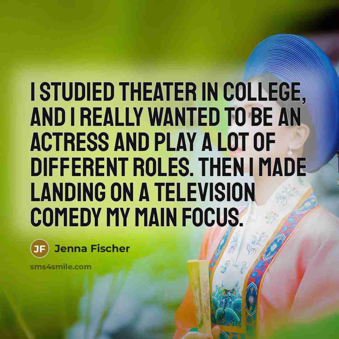 “I studied theater in college, and I really wanted to…” quote by Jenna Fischer