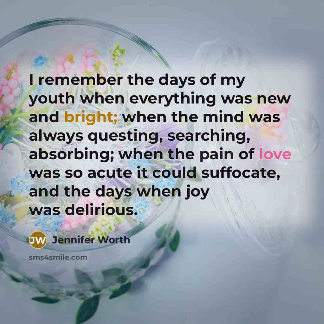 “I remember the days of my youth when everything was…” quote by Jennifer Worth
