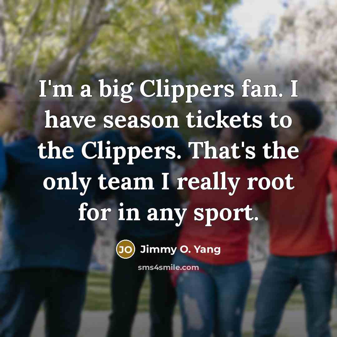 “I'm a big Clippers fan. I have season tickets to…” quote by Jimmy O. Yang