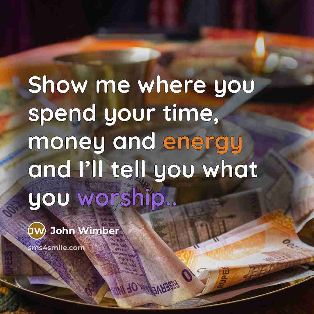 “Show me where you spend your time, money and energy…” quote by John Wimber