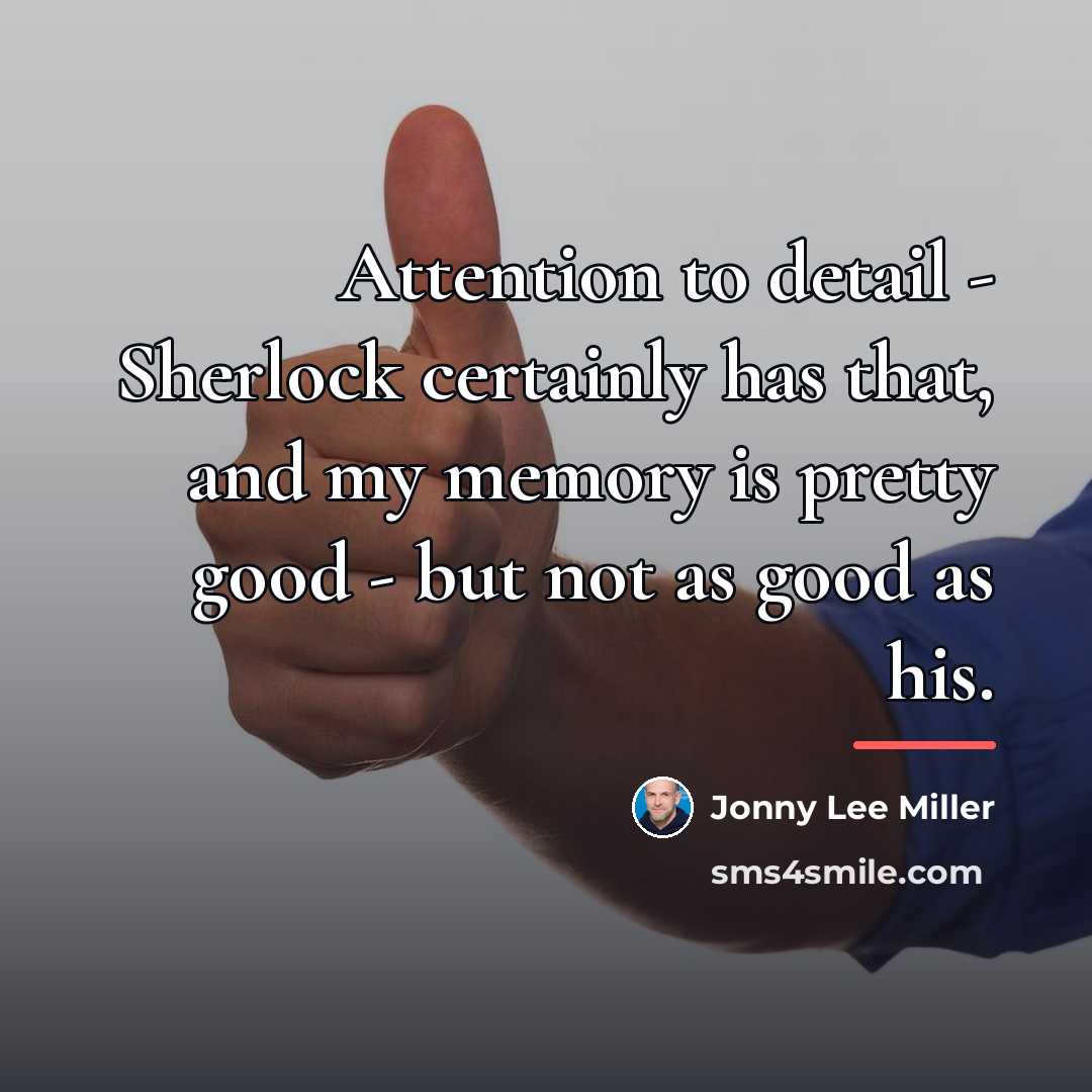 “Attention to detail - Sherlock certainly has that, and my…” quote by Jonny Lee Miller