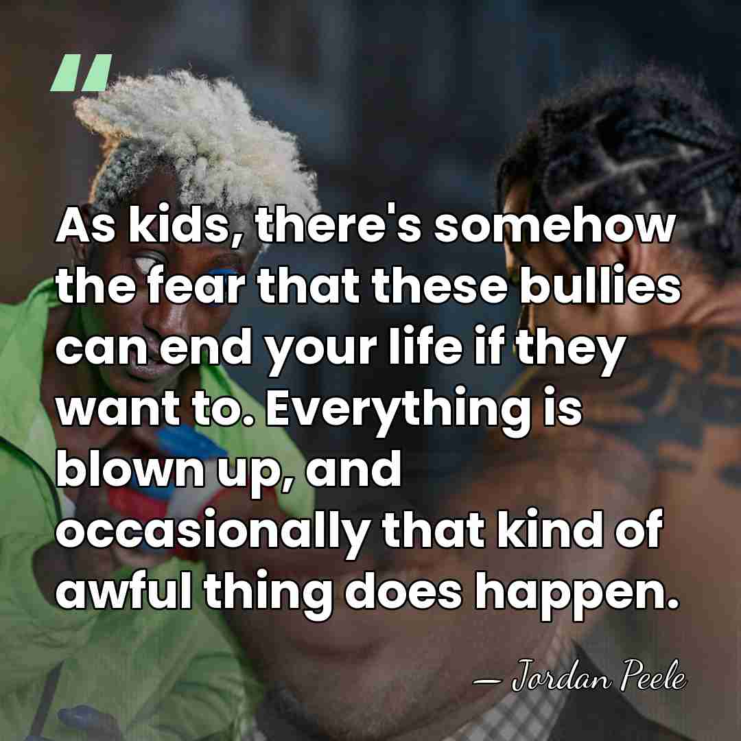 As kids, there's somehow the fear that these bullies can end your&hellip; - Jordan Peele