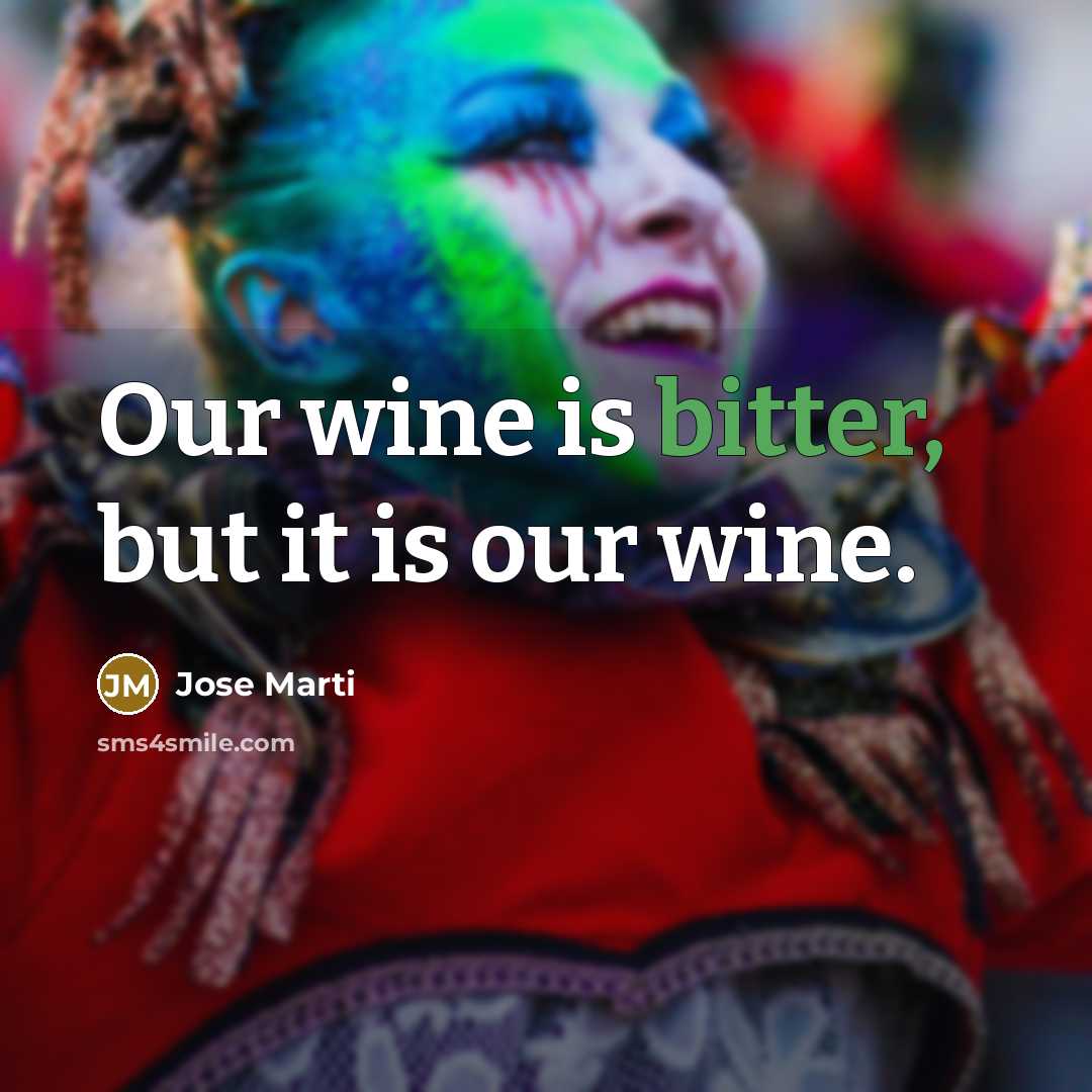 “Our wine is bitter, but it is our wine.…” quote by Jose Marti