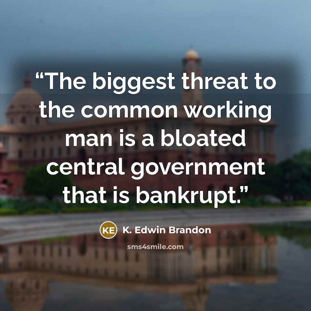 “The biggest threat to the common working man is a bloated central government that is bankrupt.” quote by K. Edwin Brandon